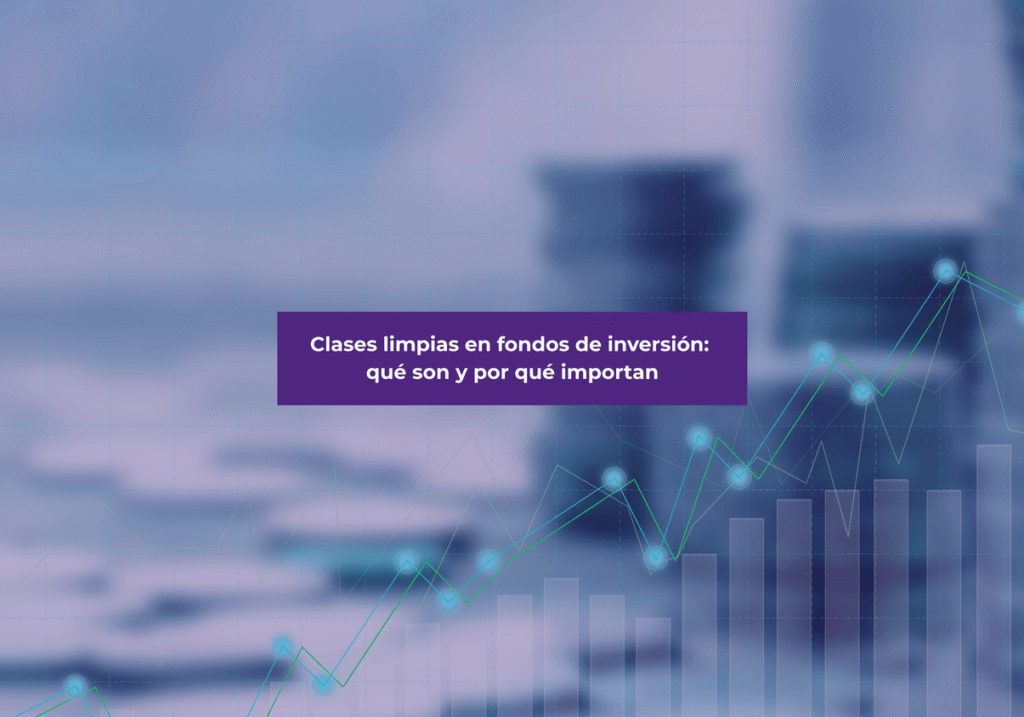 Clases limpias en fondos de inversión: qué son y por qué importan