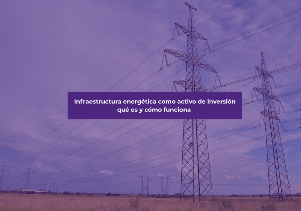 Infraestructura energética como activo de inversión: qué es y cómo funciona