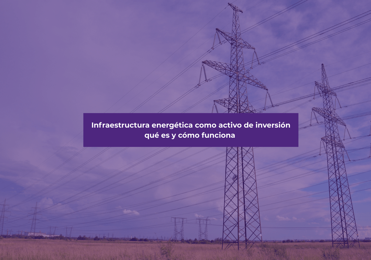 Infraestructura energética como activo de inversión: qué es y cómo funciona